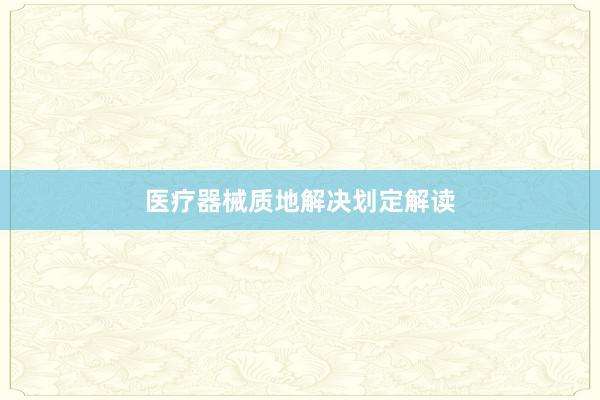 医疗器械质地解决划定解读