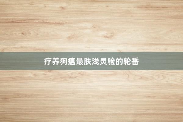 疗养狗瘟最肤浅灵验的轮番