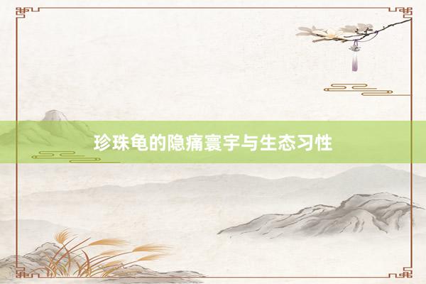 珍珠龟的隐痛寰宇与生态习性